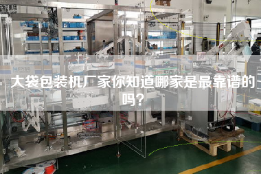 大袋包裝機(jī)廠家你知道哪家是最佳靠譜的嗎？