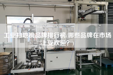 工業(yè)掃地機(jī)品牌排行榜(哪些品牌在市場(chǎng)上受歡迎？)