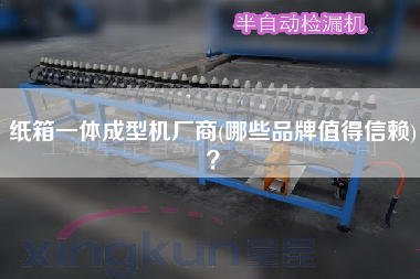 紙箱一體成型機(jī)廠商(哪些品牌值得信賴(lài))？