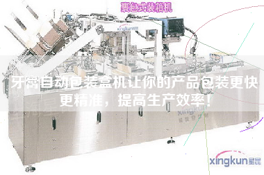 牙膏自動包裝盒機讓你的產品包裝z快z精準，提高生產效率！