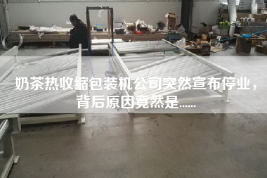 奶茶熱收縮包裝機公司突然宣布停業(yè)，背后原因竟然是......