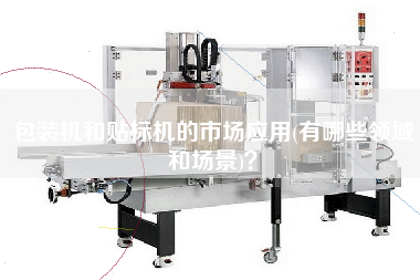 包裝機和貼標機的市場應用(有哪些領域和場景)？