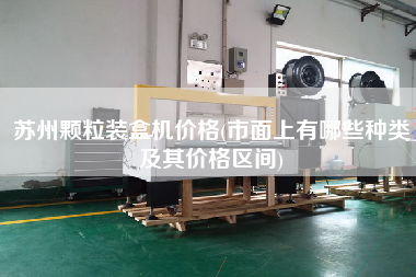 蘇州顆粒裝盒機(jī)價格(市面上有哪些種類及其價格區(qū)間)