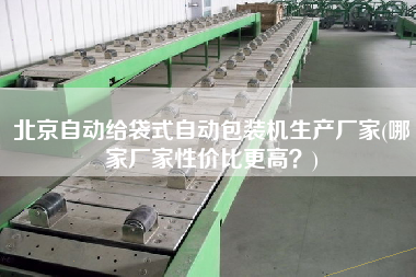 北京自動(dòng)給袋式自動(dòng)包裝機(jī)生產(chǎn)廠家(哪家廠家性價(jià)比z高？)