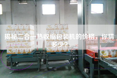 揭秘二合一熱收縮包裝機(jī)的價(jià)格，你猜多少？