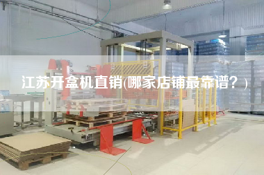 江蘇開盒機(jī)直銷(哪家店鋪z靠譜？)