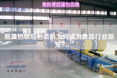 瓶蓋熱收縮包裝機(jī)為何成為食品行業(yè)新寵？