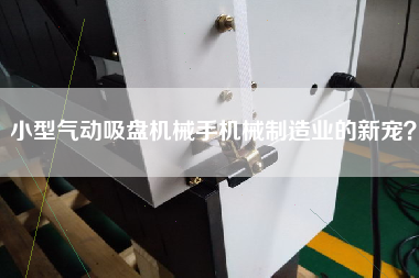 小型氣動(dòng)吸盤機(jī)械手機(jī)械制造業(yè)的新寵？