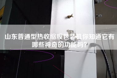 山東普通型熱收縮膜包裝機(jī)你知道它有哪些神奇的功能嗎？