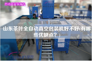 山東茶葉全自動真空包裝機好不好(有哪些優(yōu)缺點？)