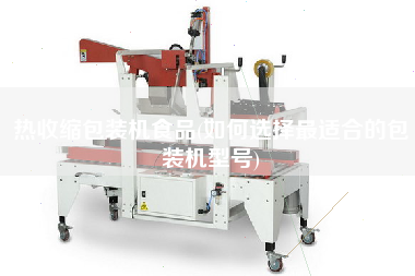 熱收縮包裝機(jī)食品(如何選擇z適合的包裝機(jī)型號)