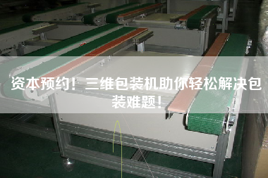 資本預(yù)約！三維包裝機(jī)助你輕松解決包裝難題！