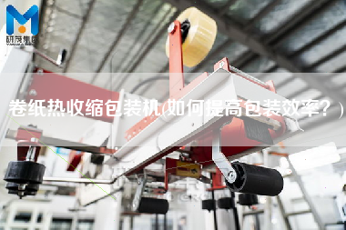卷紙熱收縮包裝機(jī)(如何提高包裝效率？)