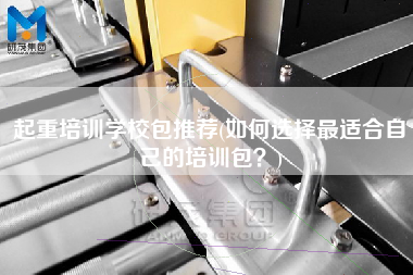 起重培訓學校包推薦(如何選擇z適合自己的培訓包？)