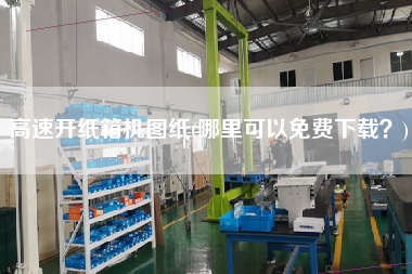 高速開紙箱機(jī)圖紙(哪里可以免費(fèi)下載？)