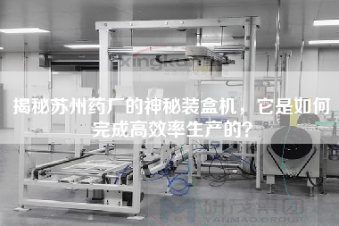 揭秘蘇州藥廠的神秘裝盒機(jī)，它是如何完成高效率生產(chǎn)的？