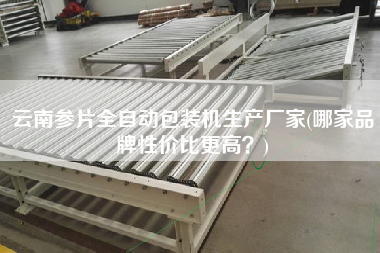 云南參片全自動包裝機生產(chǎn)廠家(哪家品牌性價比z高？)