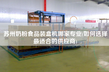 蘇州奶粉食品裝盒機哪家專業(yè)(如何選擇z適合的供應商)