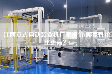 江西立式自動裝盒機廠家報價(哪家性價比z高？)