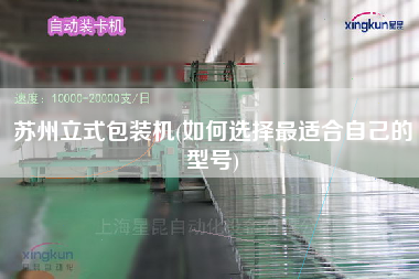 蘇州立式包裝機(jī)(如何選擇z適合自己的型號)