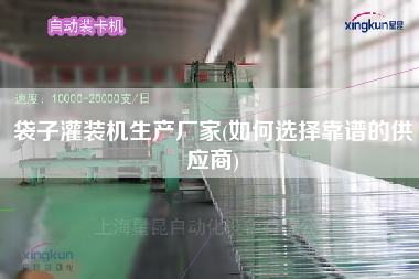 袋子灌裝機生產(chǎn)廠家(如何選擇靠譜的供應商)