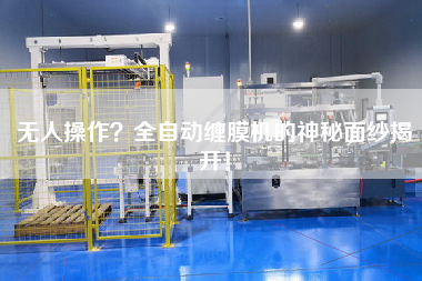 無人操作？全自動纏膜機的神秘面紗揭開！