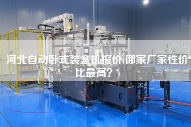 河北自動臥式裝盒機報價(哪家廠家性價比z高？)