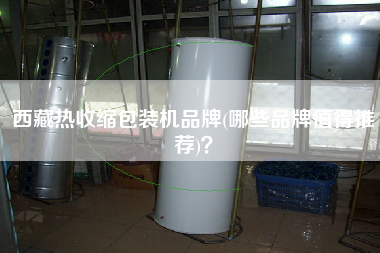 X熱收縮包裝機(jī)品牌(哪些品牌值得推薦)？
