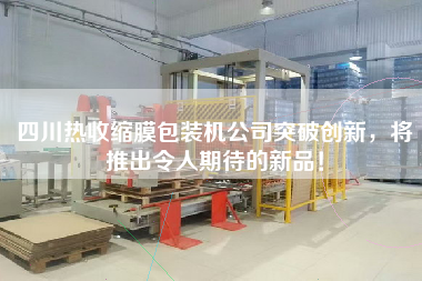四川熱收縮膜包裝機(jī)公司突破創(chuàng)新，將推出令人期待的新品！