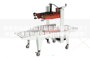 想看全自動開箱封箱包裝機(jī)視頻？這個機(jī)器的速度和精度絕對讓你大開眼界！