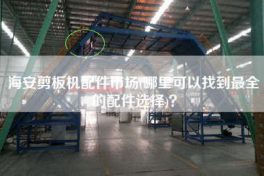 海安剪板機(jī)配件市場(chǎng)(哪里可以找到z全的配件選擇)？