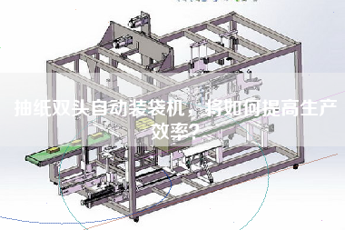 抽紙雙頭自動裝袋機(jī)，將如何提高生產(chǎn)效率？