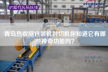 青島熱收縮包裝機(jī)封切機(jī)你知道它有哪些神奇功能嗎？