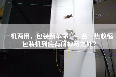 一機(jī)兩用，包裝新革命！二合一熱收縮包裝機(jī)到底有何神奇之處？
