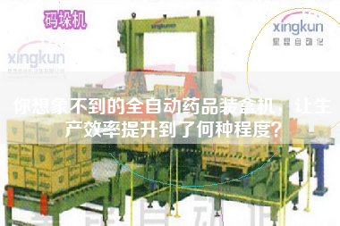 你想象不到的全自動藥品裝盒機，讓生產(chǎn)效率提升到了何種程度？