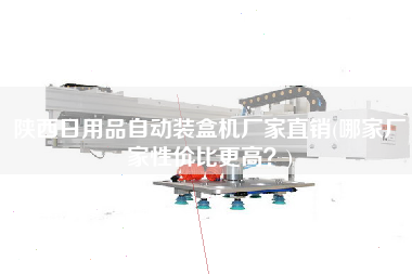陜西日用品自動(dòng)裝盒機(jī)廠家直銷(哪家廠家性價(jià)比z高？)