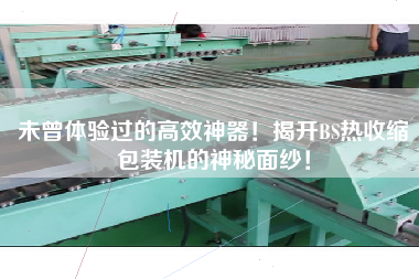 未曾體驗(yàn)過的高效神器！揭開BS熱收縮包裝機(jī)的神秘面紗！