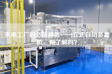 未來工廠的必備神器——立式自動(dòng)裝盒機(jī)，你了解嗎？
