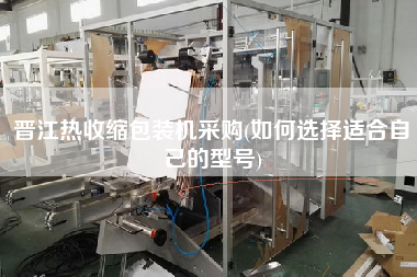 晉江熱收縮包裝機(jī)采購(如何選擇適合自己的型號(hào))