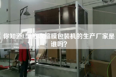 你知道L型熱收縮膜包裝機(jī)的生產(chǎn)廠家是誰(shuí)嗎？