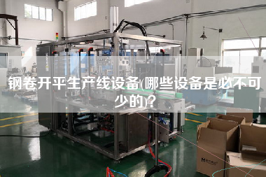 鋼卷X生產(chǎn)線設(shè)備(哪些設(shè)備是必不可少的)？