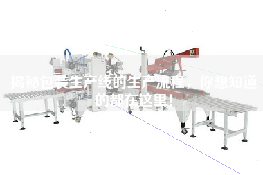 揭秘包裝生產(chǎn)線的生產(chǎn)流程，你想知道的都在這里！