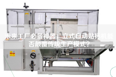 未來工廠必備神器，立式自動貼標(biāo)機(jī)能否顛覆傳統(tǒng)生產(chǎn)模式？