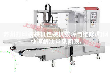 蘇州打印裝袋機(jī)包裝機(jī)故障與維修(如何快速解決常見(jiàn)問(wèn)題)
