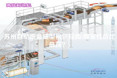 蘇州自動紙盒成型機供應(yīng)商(哪家性價比z高？)
