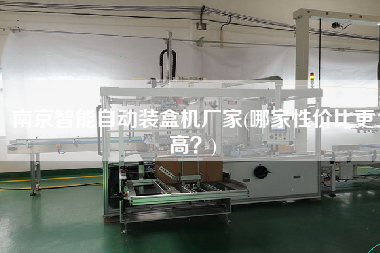 南京智能自動(dòng)裝盒機(jī)廠家(哪家性價(jià)比z高？)
