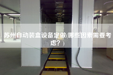 蘇州自動裝盒設(shè)備定做(哪些因素需要考慮？)