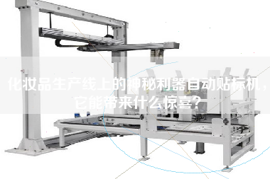 化妝品生產(chǎn)線上的神秘利器自動貼標機，它能帶來什么驚喜？