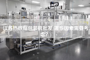 江蘇熱收縮包裝機批發(fā)(哪些因素需要考慮？)
