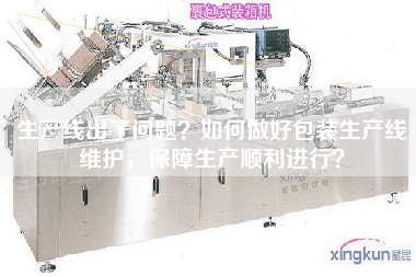 生產(chǎn)線出了問(wèn)題？如何做好包裝生產(chǎn)線維護(hù)，保障生產(chǎn)順利進(jìn)行？